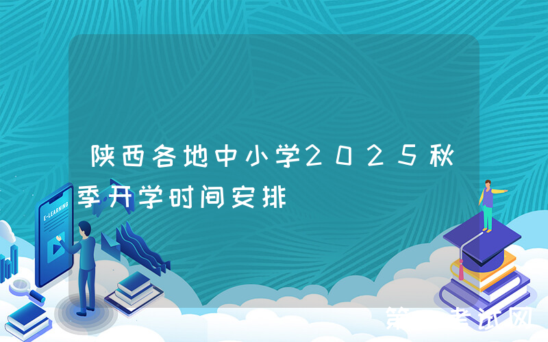 陕西各地中小学2025秋季开学时间安排