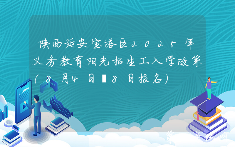 陕西延安宝塔区2025年义务教育阳光招生工入学政策（8月4日―8日报名）