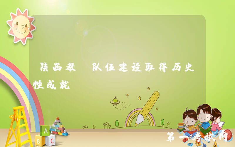 陕西教师队伍建设取得历史性成就