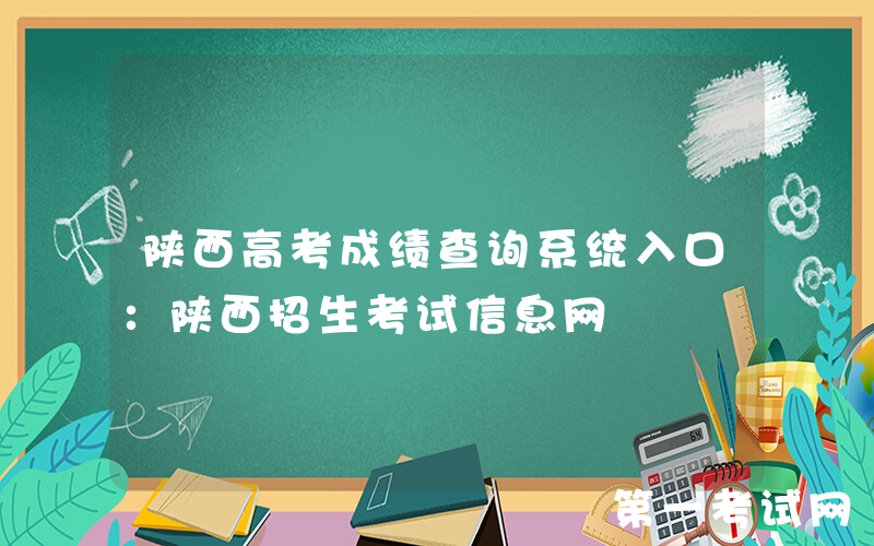 陕西高考成绩查询系统入口：陕西招生考试信息网