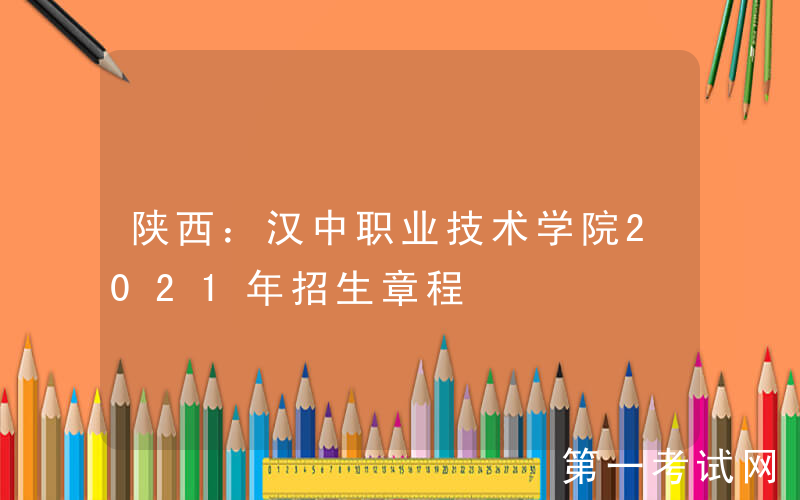 陕西：汉中职业技术学院2021年招生章程