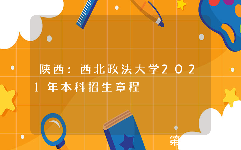 陕西：西北政法大学2021年本科招生章程