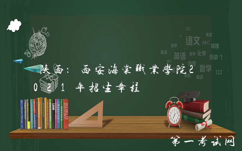 陕西：西安海棠职业学院2021年招生章程