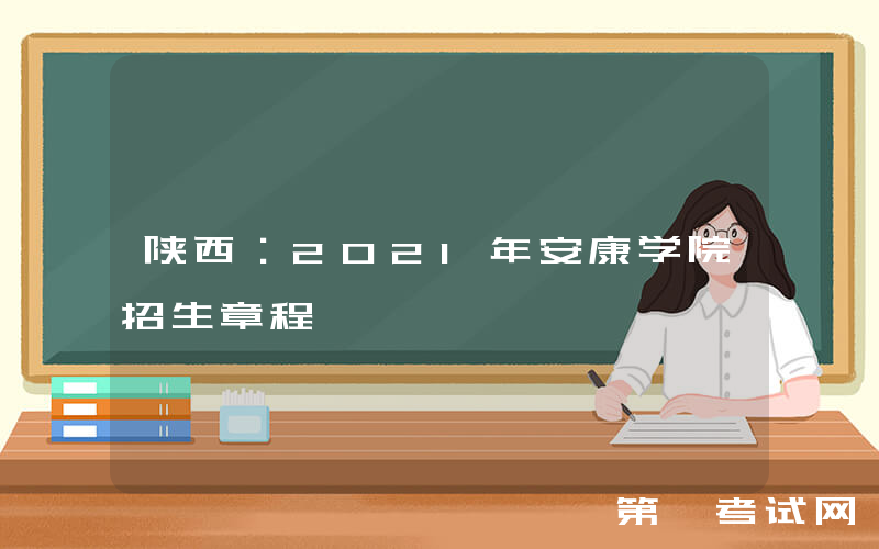 陕西：2021年安康学院招生章程