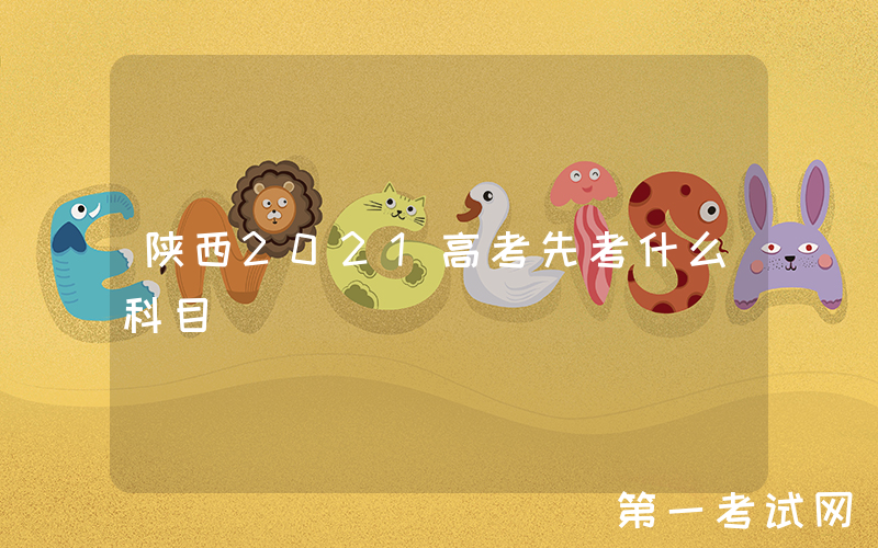 陕西2021高考先考什么科目