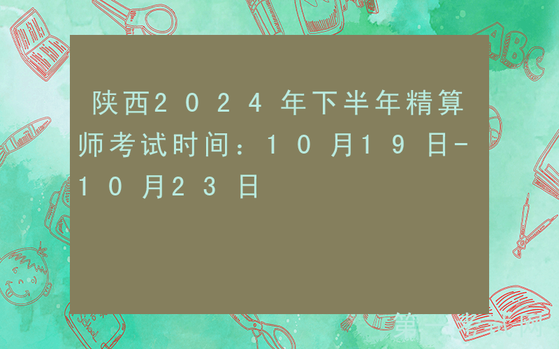 陕西2024年下半年精算师考试时间：10月19日-10月23日