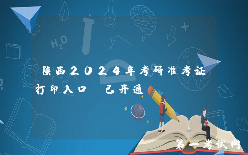 陕西2024年考研准考证打印入口（已开通）