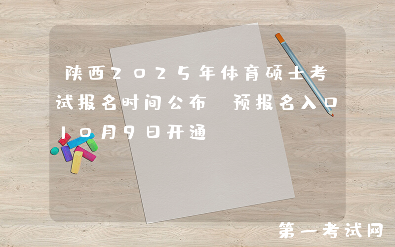 陕西2025年体育硕士考试报名时间公布 预报名入口10月9日开通