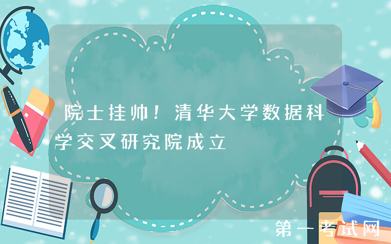 院士挂帅！清华大学数据科学交叉研究院成立