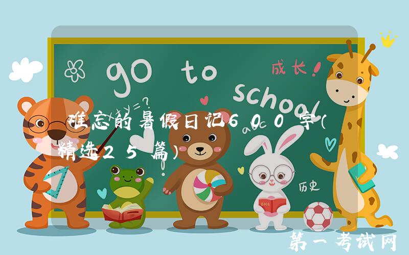 难忘的暑假日记600字（精选25篇）