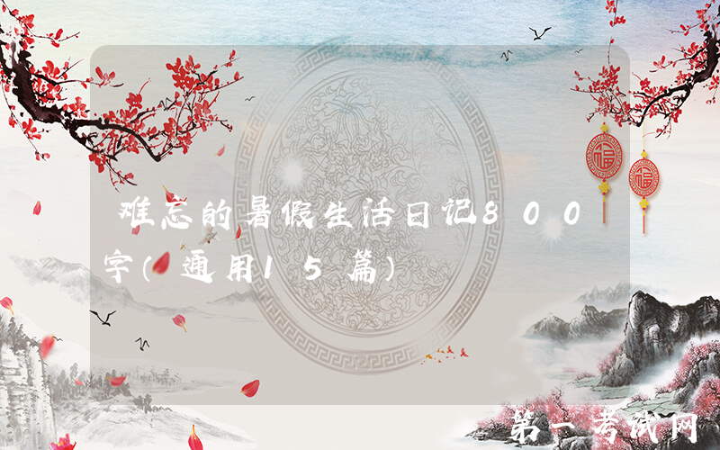 难忘的暑假生活日记800字（通用15篇）