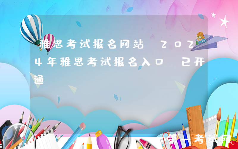 雅思考试报名网站：2024年雅思考试报名入口[已开通]