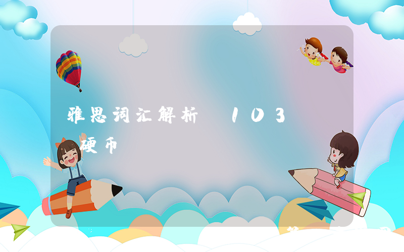 雅思词汇解析（103）| 硬币