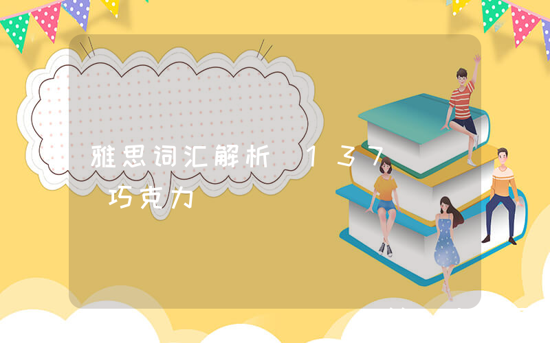 雅思词汇解析（137）| 巧克力