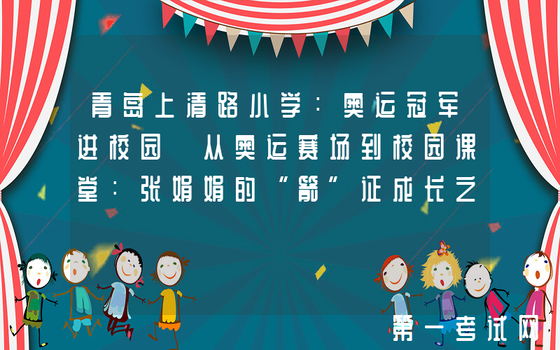 青岛上清路小学：奥运冠军进校园《从奥运赛场到校园课堂：张娟娟的“箭”证成长之路》