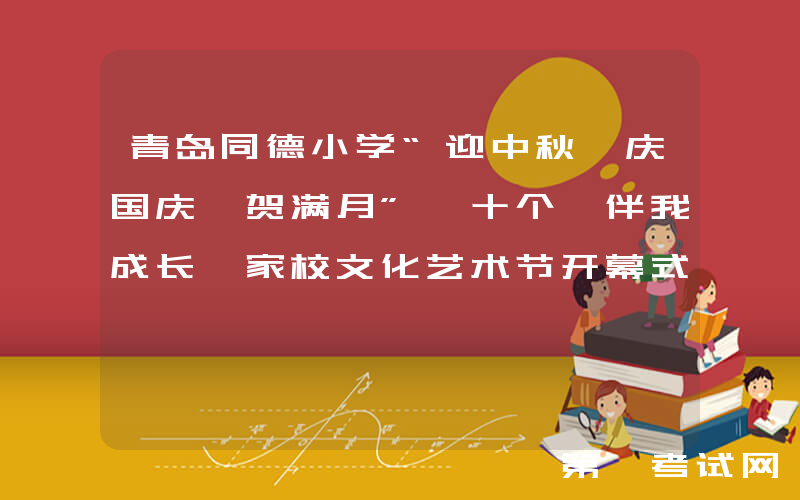 青岛同德小学“迎中秋•庆国庆•贺满月”暨十个一伴我成长•家校文化艺术节开幕式隆重举行