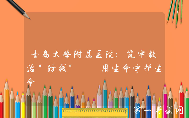 青岛大学附属医院：筑牢救治“防线”  用生命守护生命