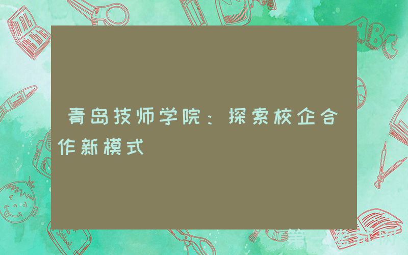 青岛技师学院：探索校企合作新模式