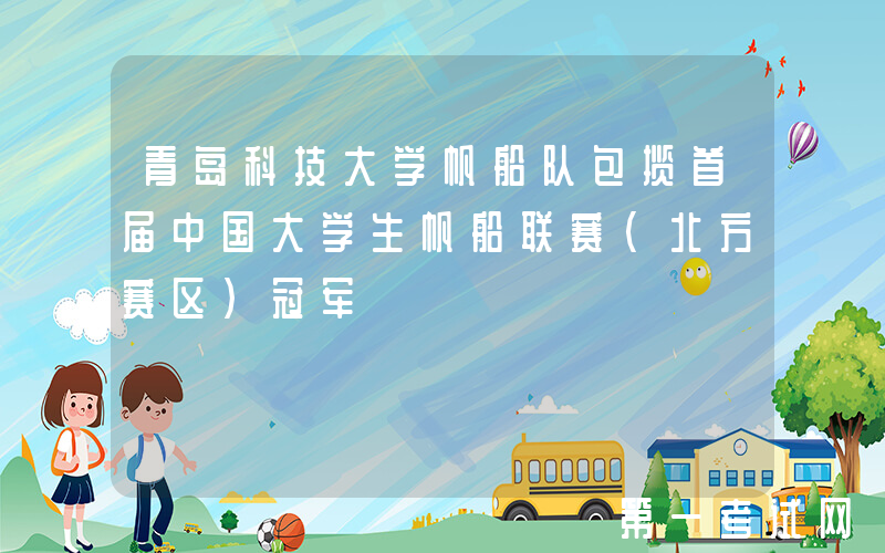 青岛科技大学帆船队包揽首届中国大学生帆船联赛（北方赛区）冠军