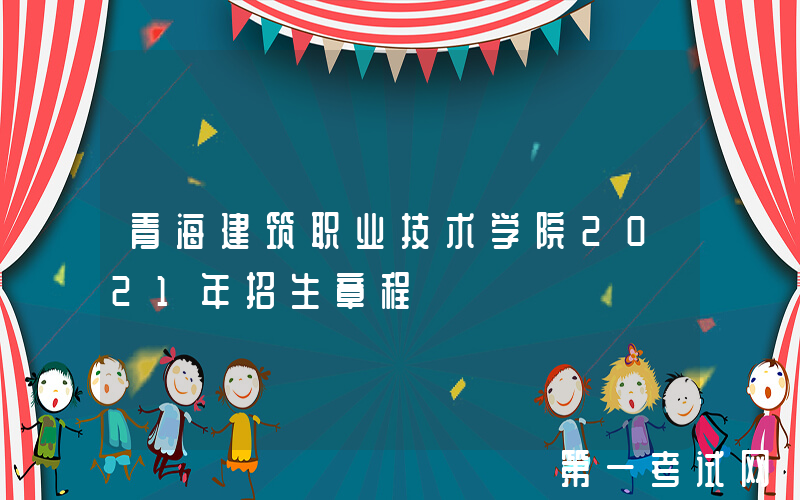 青海建筑职业技术学院2021年招生章程