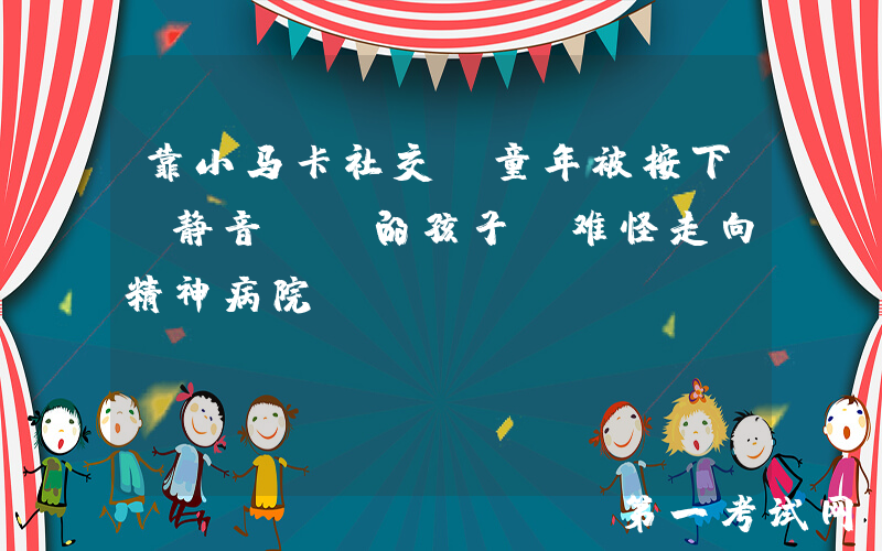 靠小马卡社交，童年被按下“静音键”的孩子，难怪走向精神病院