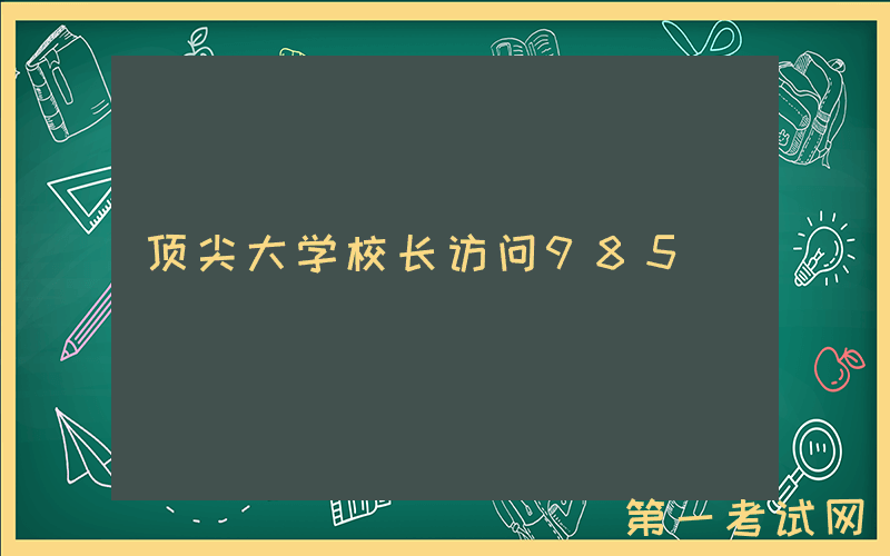 顶尖大学校长访问985