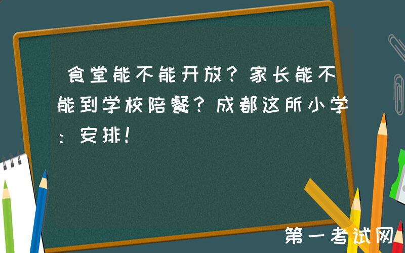 食堂能不能开放？家长能不能到学校陪餐？成都这所小学：安排！