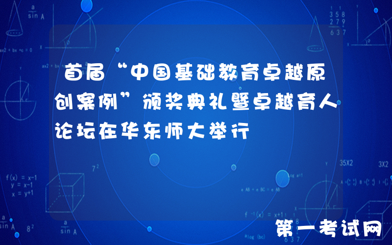 首届“中国基础教育卓越原创案例”颁奖典礼暨卓越育人论坛在华东师大举行