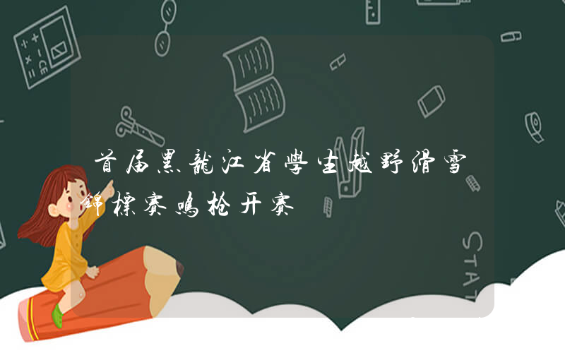 首届黑龙江省学生越野滑雪锦标赛鸣枪开赛