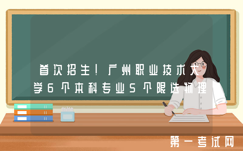 首次招生！广州职业技术大学6个本科专业5个限选物理