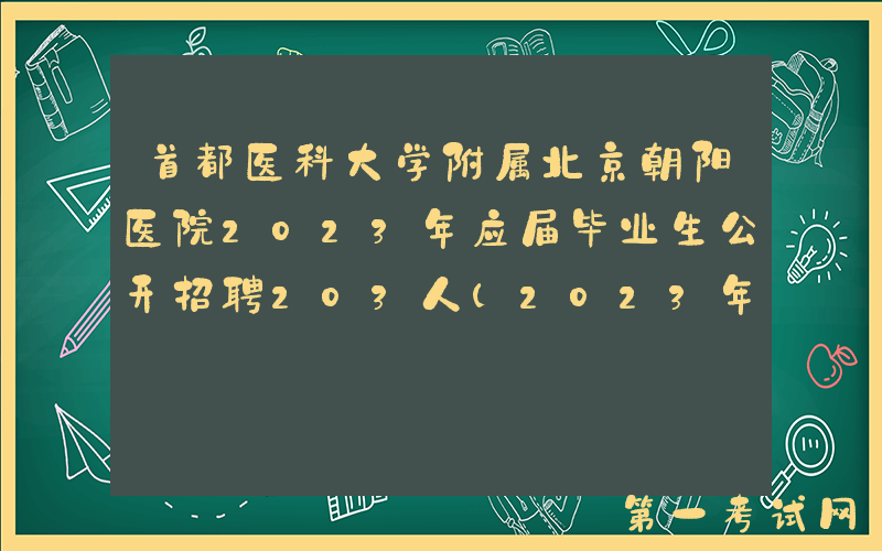 首都医科大学附属北京朝阳医院2023年应届毕业生公开招聘203人(2023年1月18日截止报名)