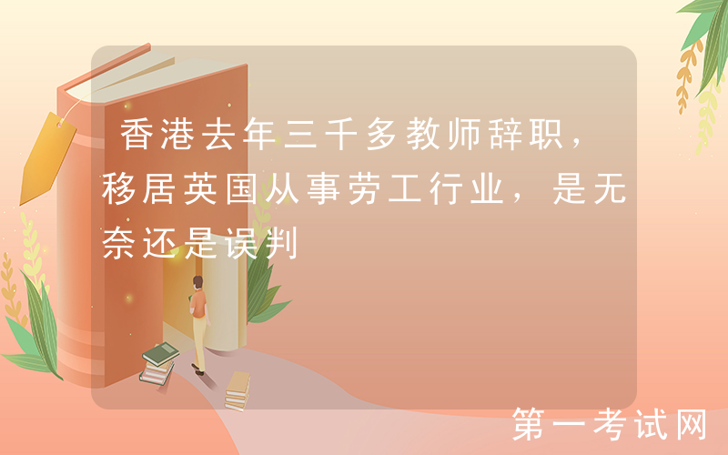 香港去年三千多教师辞职，移居英国从事劳工行业，是无奈还是误判