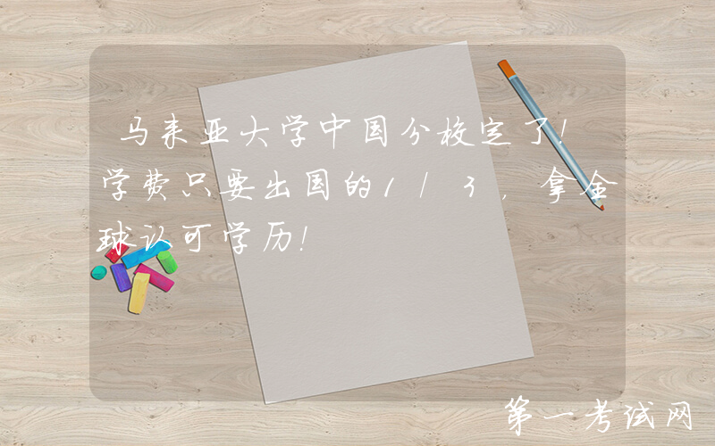 马来亚大学中国分校定了！学费只要出国的1/3，拿全球认可学历！