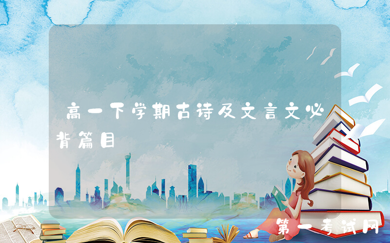 高一下学期古诗及文言文必背篇目