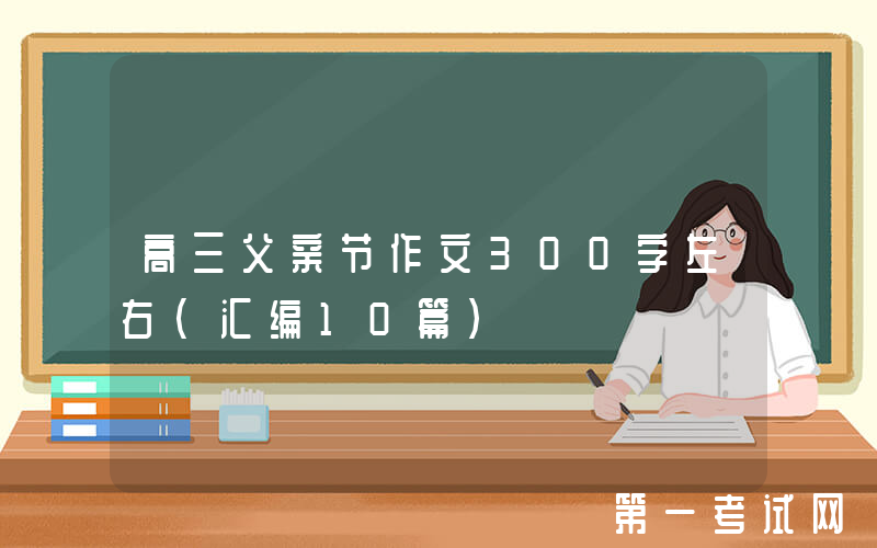 高三父亲节作文300字左右（汇编10篇）