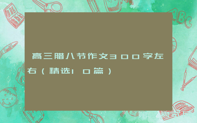 高三腊八节作文300字左右（精选10篇）