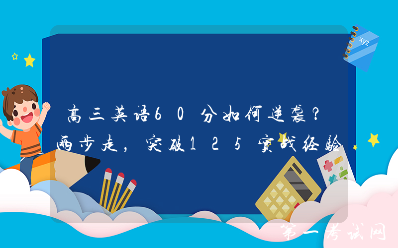高三英语60分如何逆袭？两步走，突破125实战经验