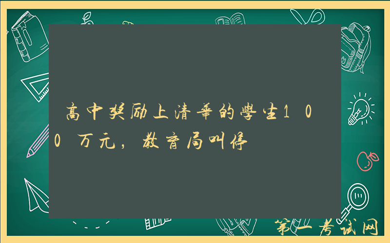 高中奖励上清华的学生100万元，教育局叫停