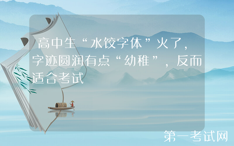 高中生“水饺字体”火了，字迹圆润有点“幼稚”，反而适合考试