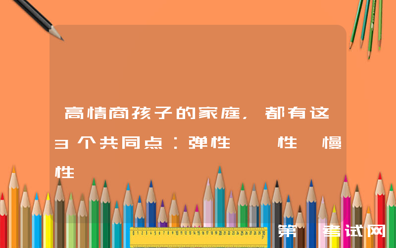 高情商孩子的家庭，都有这3个共同点：弹性、黏性、慢性