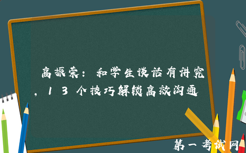 高振荣：和学生谈话有讲究，13个技巧解锁高效沟通