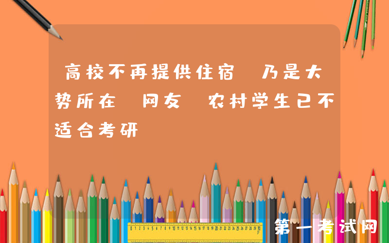 高校不再提供住宿，乃是大势所在？网友：农村学生已不适合考研