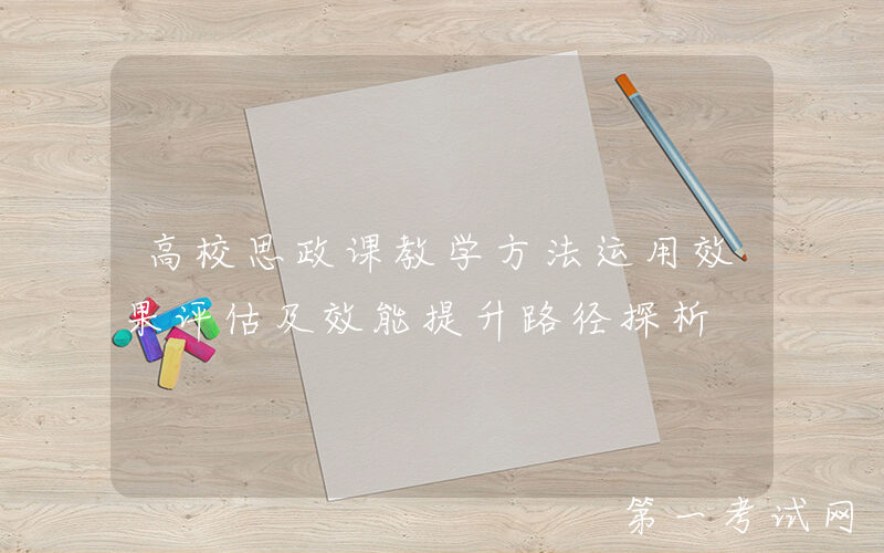 高校思政课教学方法运用效果评估及效能提升路径探析