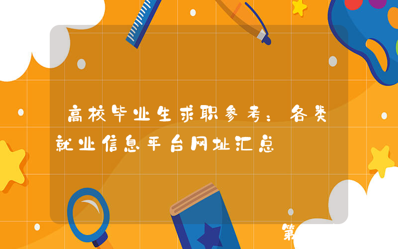 高校毕业生求职参考：各类就业信息平台网址汇总