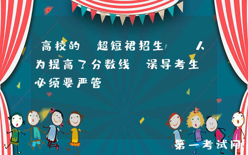高校的“超短裙招生”，人为提高了分数线，误导考生，必须要严管