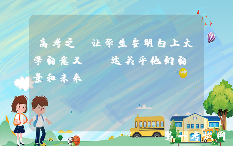 高考之前让学生要明白上大学的意义, 这关乎他们的前景和未来