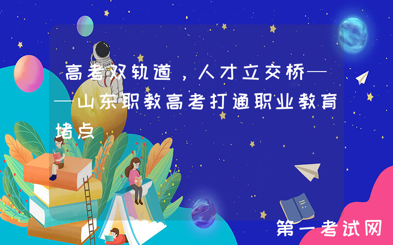 高考双轨道，人才立交桥——山东职教高考打通职业教育堵点