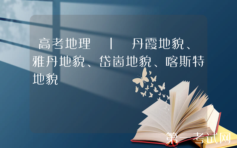 高考地理 | 丹霞地貌、雅丹地貌、岱崮地貌、喀斯特地貌