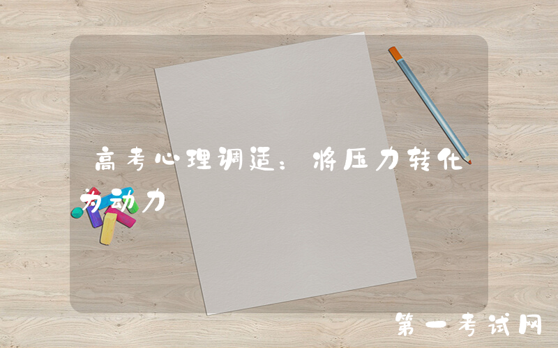 高考心理调适：将压力转化为动力