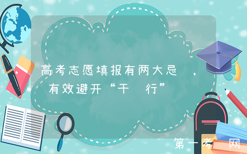 高考志愿填报有两大忌讳, 有效避开“干错行”问题